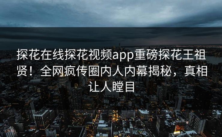 探花在线探花视频app重磅探花王祖贤！全网疯传圈内人内幕揭秘，真相让人瞠目  第1张