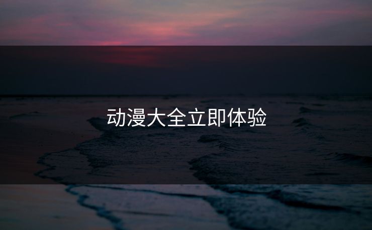 动漫大全立即体验
