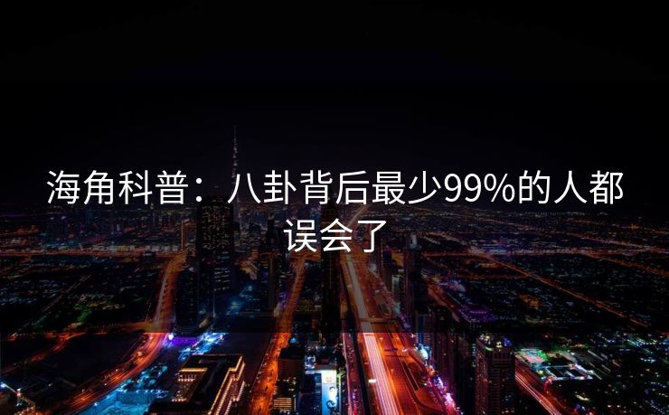 海角科普：八卦背后最少99%的人都误会了