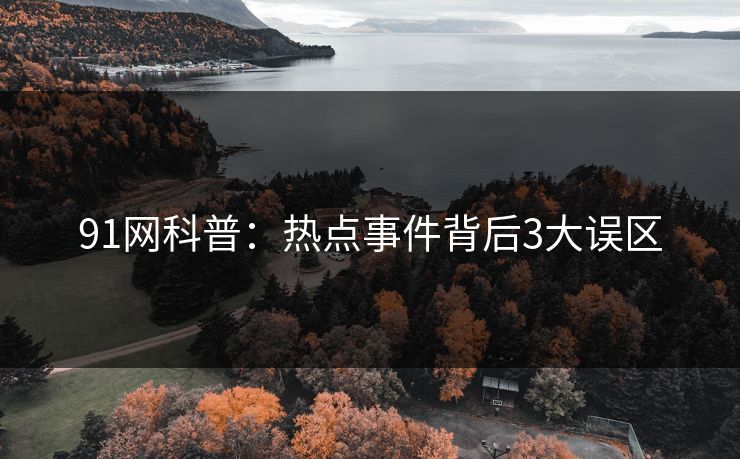 91网科普：热点事件背后3大误区