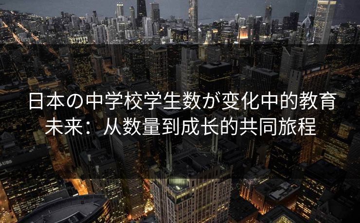 日本の中学校学生数が变化中的教育未来：从数量到成长的共同旅程