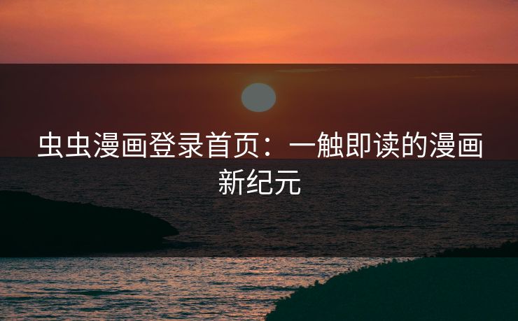 虫虫漫画登录首页：一触即读的漫画新纪元