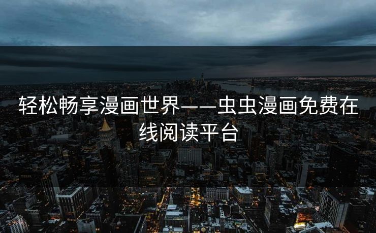 轻松畅享漫画世界——虫虫漫画免费在线阅读平台