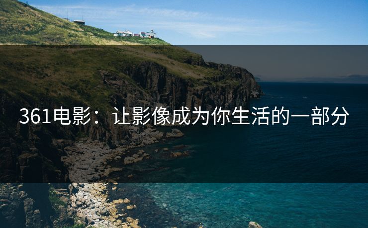 361电影：让影像成为你生活的一部分