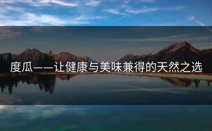度瓜——让健康与美味兼得的天然之选