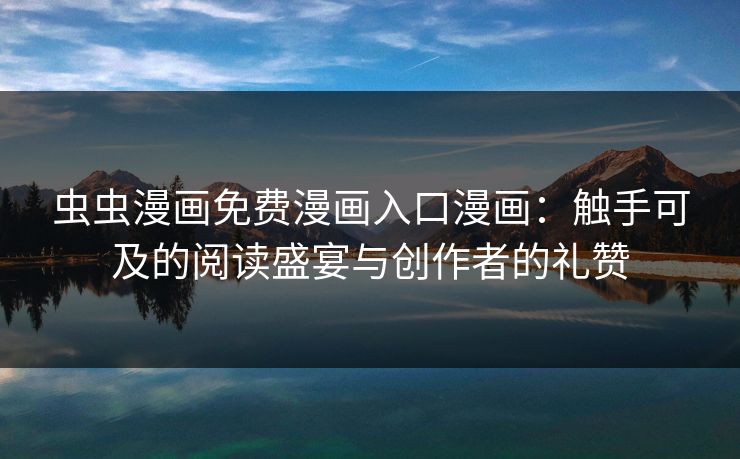 虫虫漫画免费漫画入口漫画：触手可及的阅读盛宴与创作者的礼赞