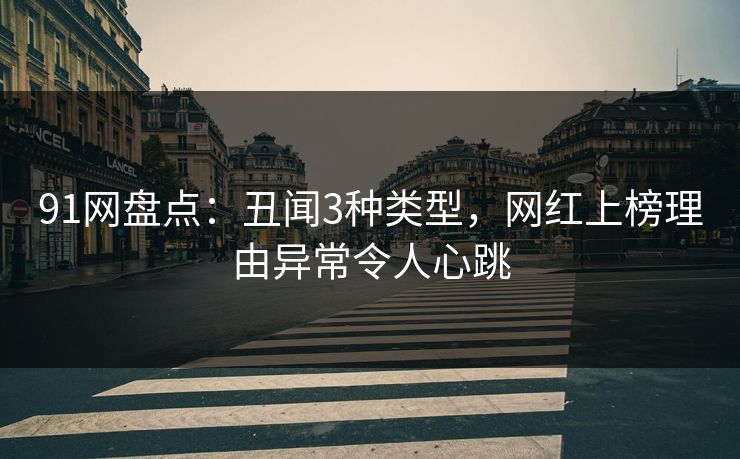 91网盘点：丑闻3种类型，网红上榜理由异常令人心跳
