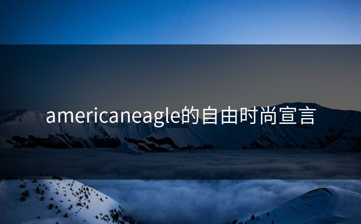 americaneagle的自由时尚宣言