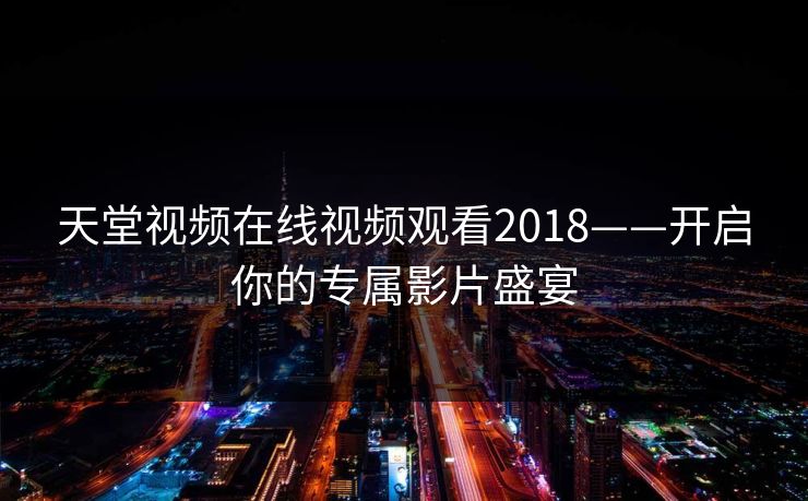 天堂视频在线视频观看2018——开启你的专属影片盛宴