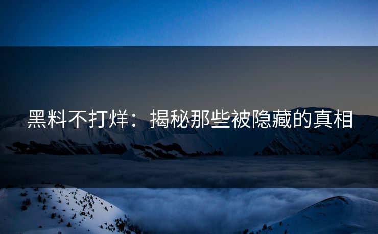 黑料不打烊：揭秘那些被隐藏的真相